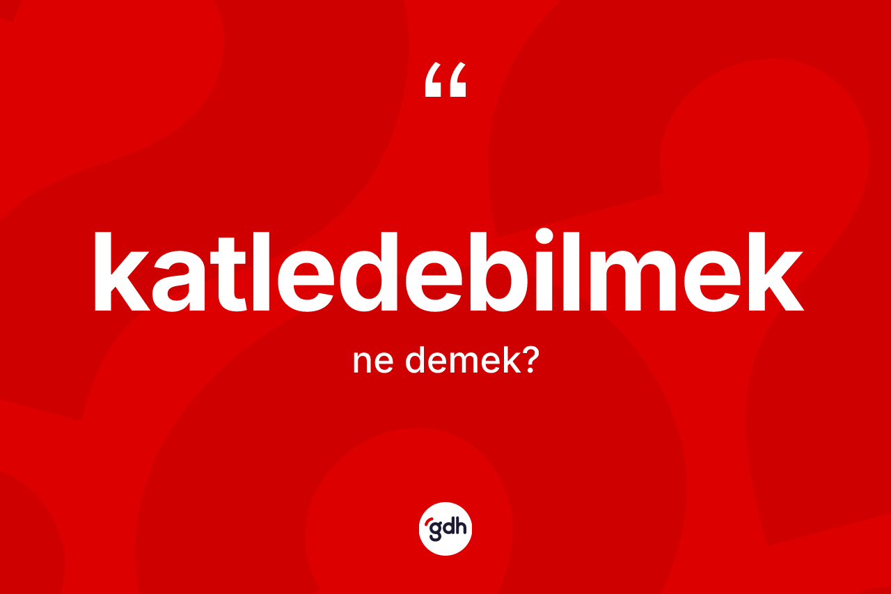 Katledebilmek kelimesi ne demek? Katledebilmeğin halk arasındaki kullanımı nasıldır?