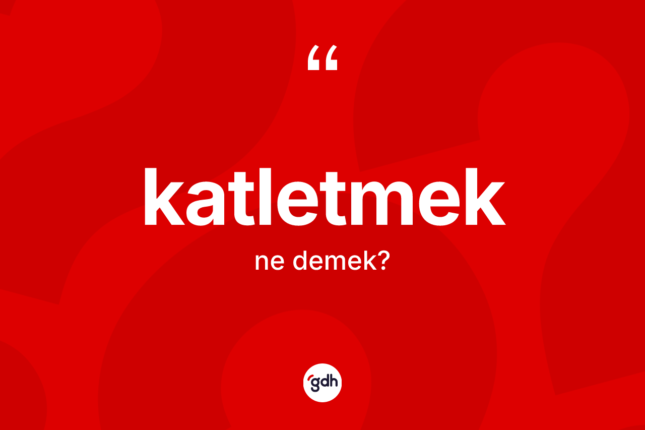 Katletmek kelimesi nedir? Katletmedin TDK'ya göre anlamı nedir?
