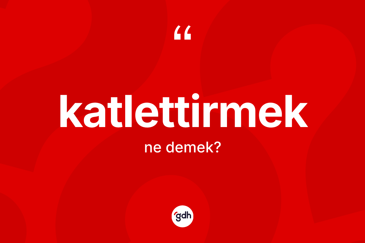 Katlettirmek kelimesinin tanımı nedir? Katlettirmeğin TDK'ya göre anlamı nedir?