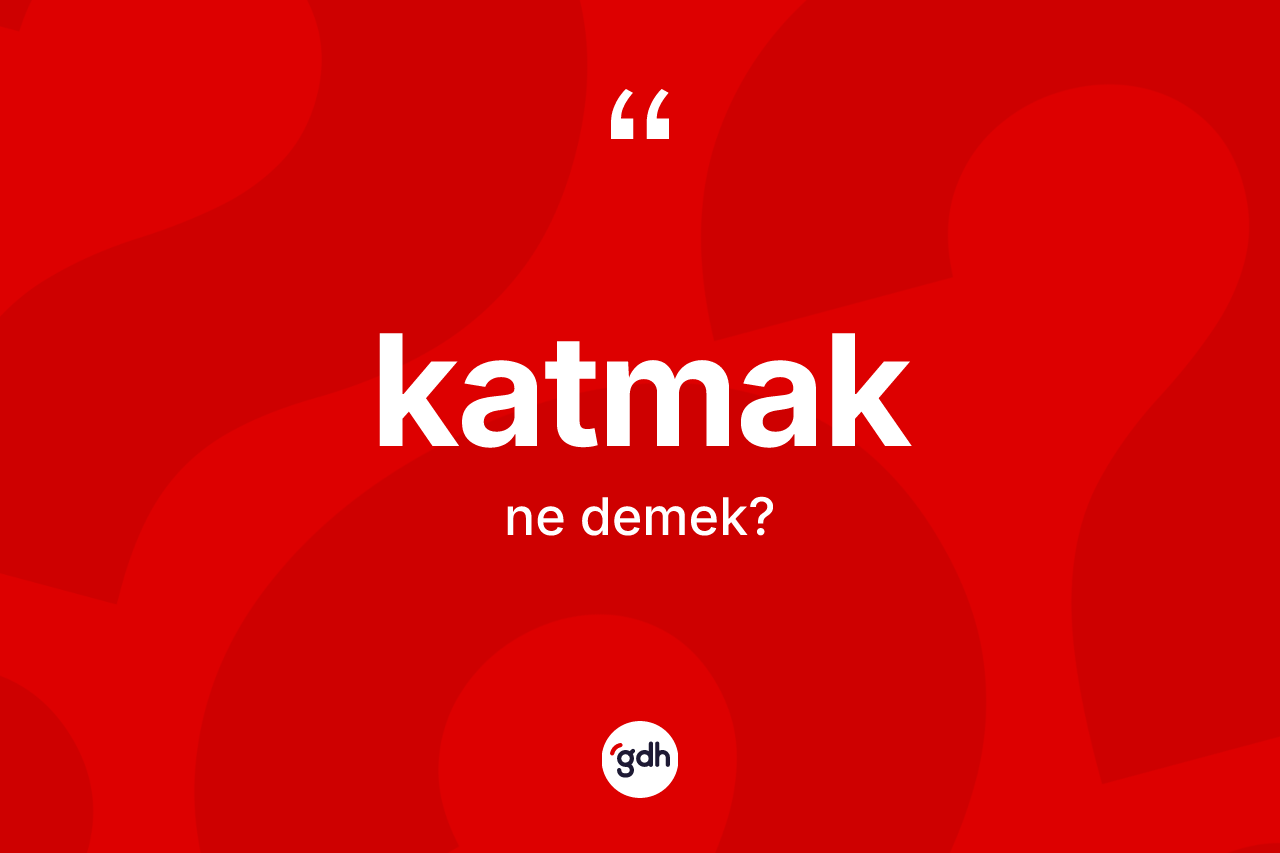 Katmak kelimesi nedir? Katmakın sözlükteki anlamı nedir?