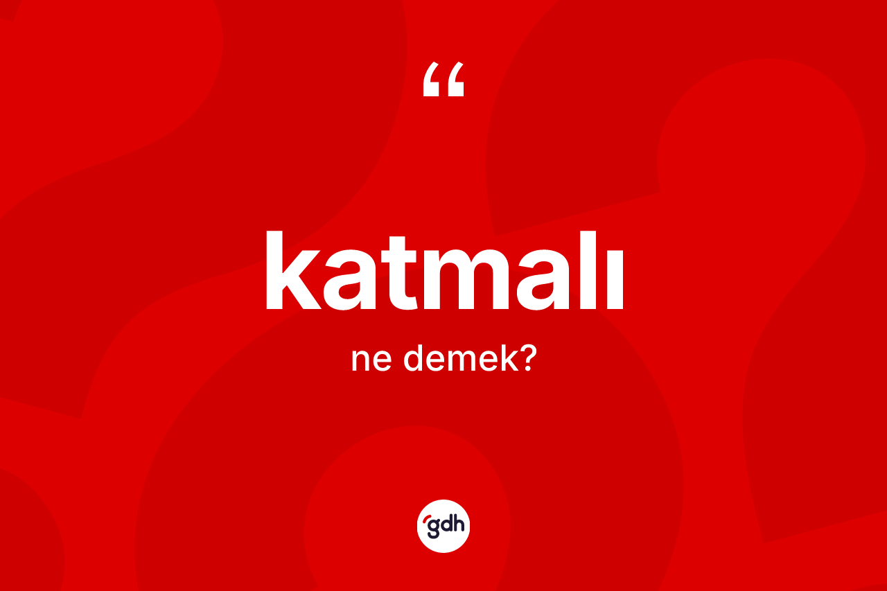 Katmalı kelimesinin sözlükteki tanımı nedir? Katmalının kısaca tanımı nedir?