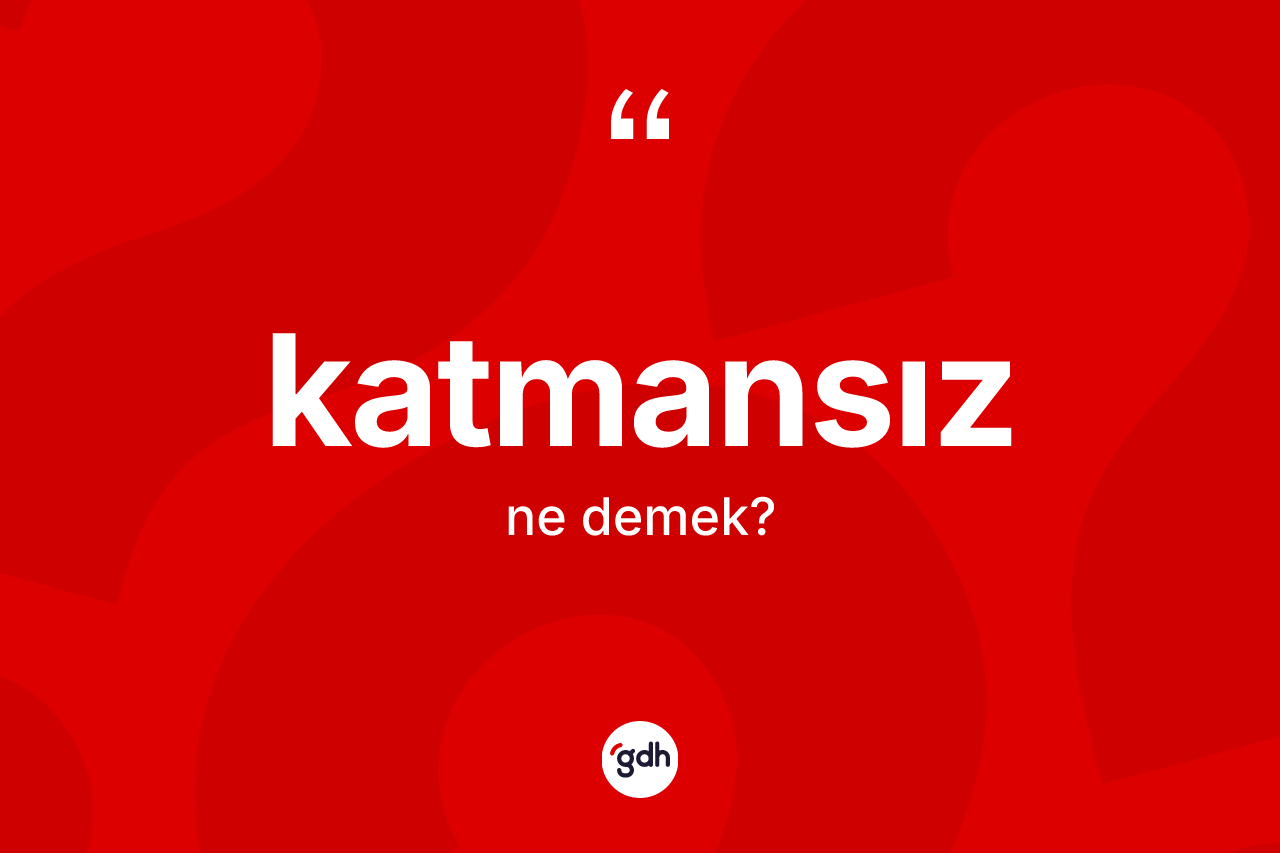 Katmansız kelimesi nedir? Katmansız kelimesinin TDK'ya göre açıklaması nedir?