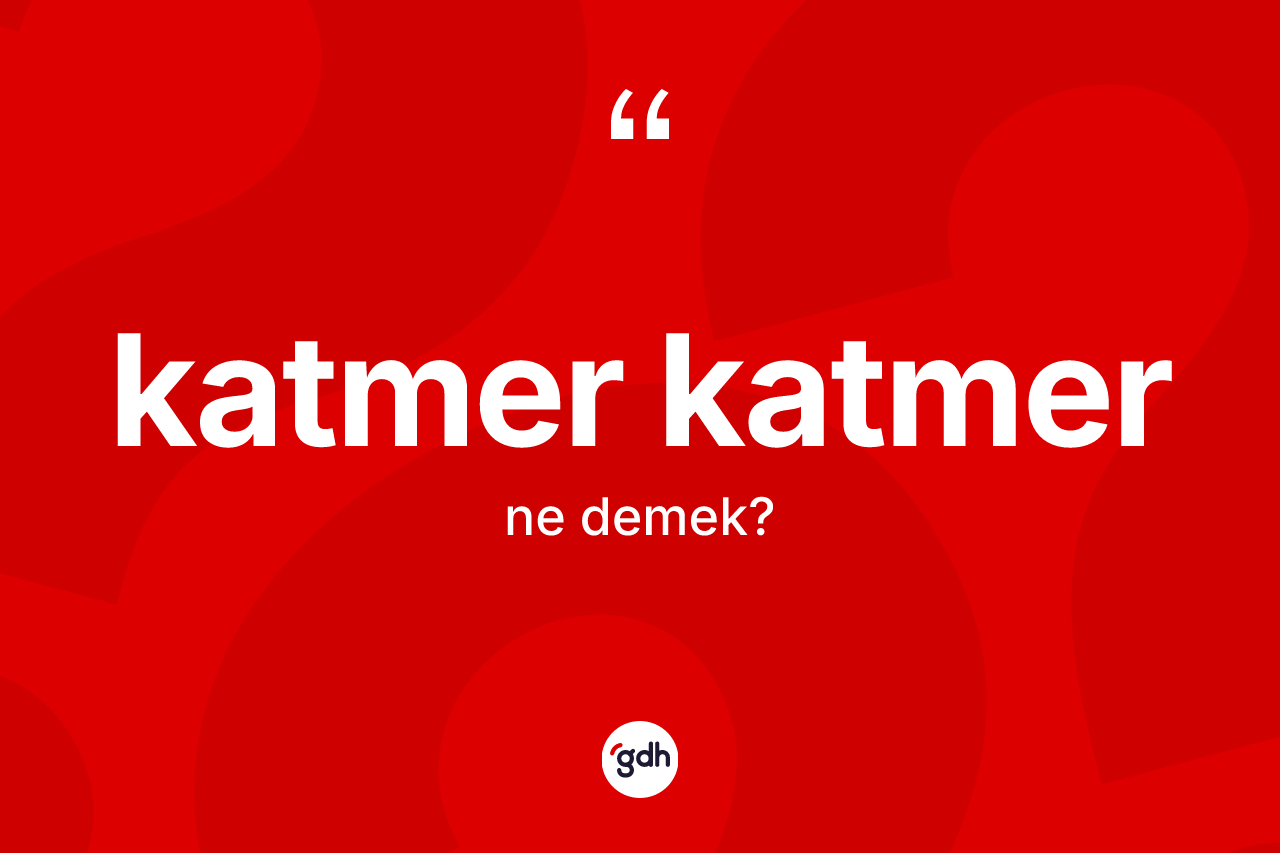 Katmer katmer kelimesinin anlamı nedir? Katmer katmerin halk arasındaki kullanımı nasıldır?