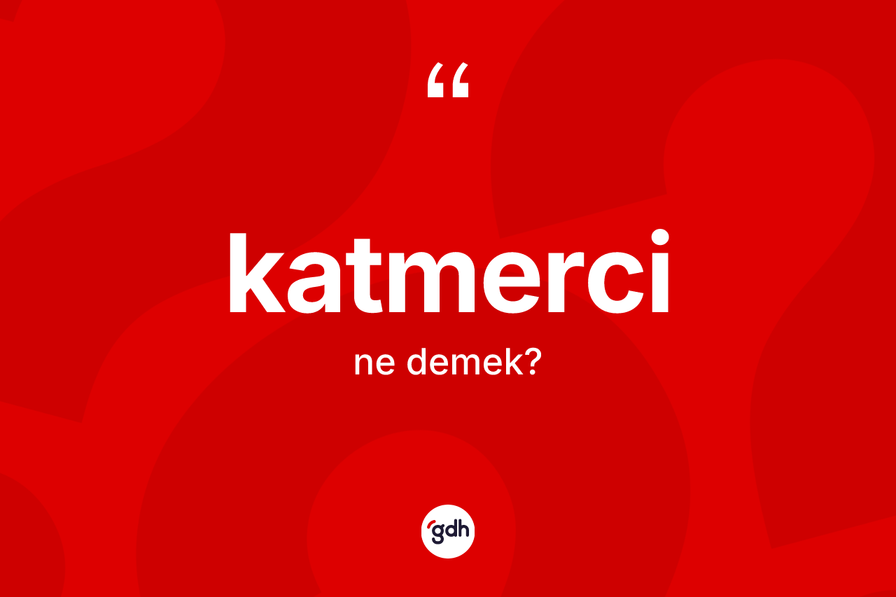 Katmerci kelimesi ne demek? Katmerci kelimesinin özellikleri nelerdir?