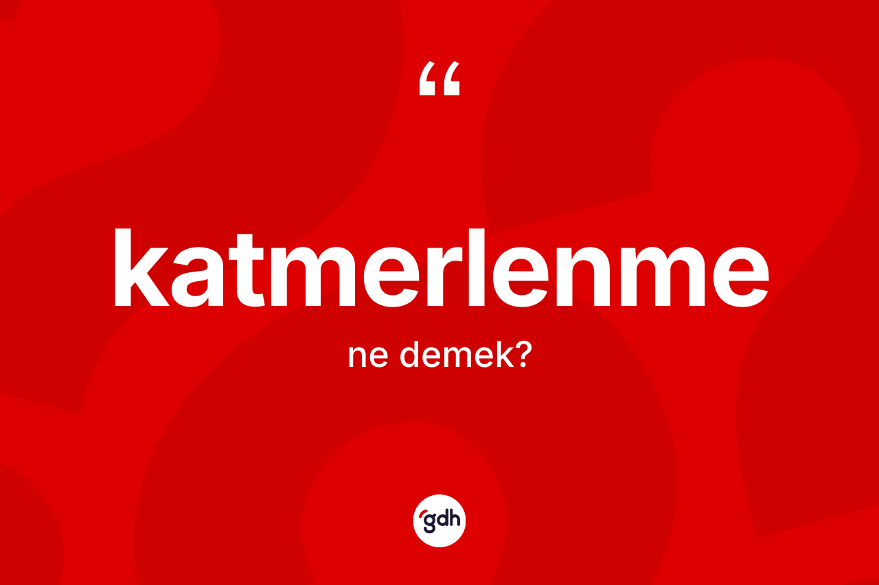 Katmerlenme kelimesinin sözlükteki tanımı nedir? Katmerlenme kelimesinin özellikleri nelerdir?
