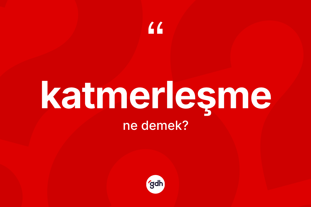 Katmerleşme kelimesi ne anlama gelir?