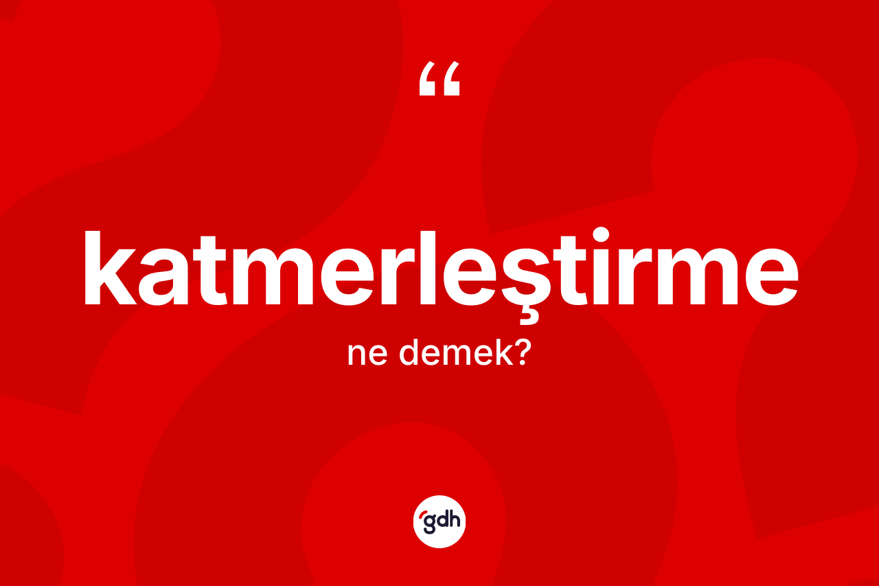Katmerleştirme kelimesinin sözlükteki tanımı nedir? Katmerleştirmenin halk arasındaki kullanımı nasıldır?