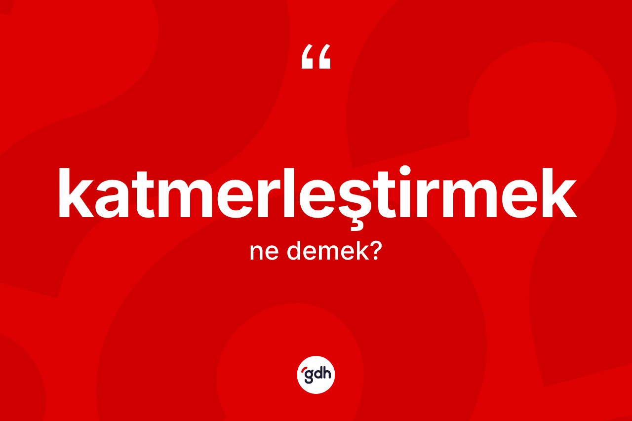 Katmerleştirmek kelimesinin tanımı nedir?