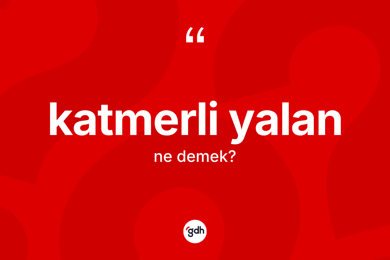 Katmerli yalan kelimesinin sözlükteki tanımı nedir? Katmerli yalanın halk arasındaki kullanımı nasıldır?