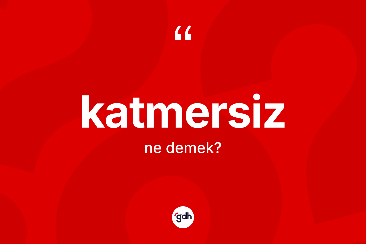 Katmersiz kelimesinin anlamı nedir?