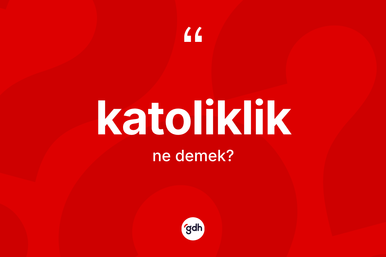 Katoliklik kelimesinin tanımı nedir? Katoliklik'in TDK'ya göre anlamı nedir?