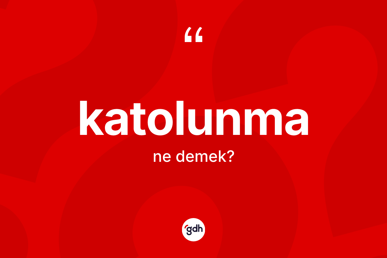 Katolunma ne demek? Katolunmanın TDK'ya göre anlamı nedir?