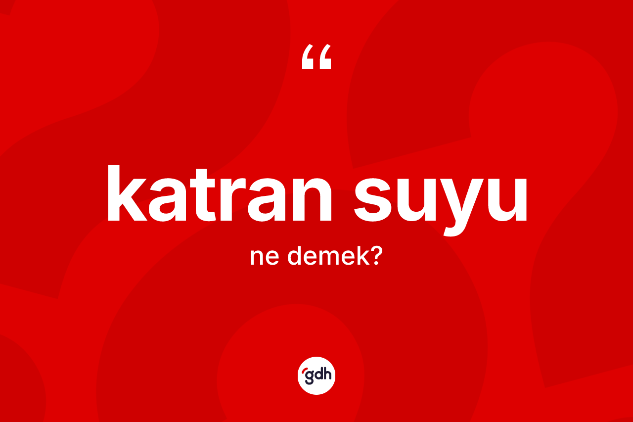 Katran suyu ne anlama gelir? Katran suyu kelimesinin TDK anlamı nedir?