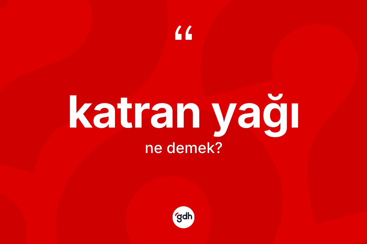 Katran yağı kelimesi ne anlama gelir?