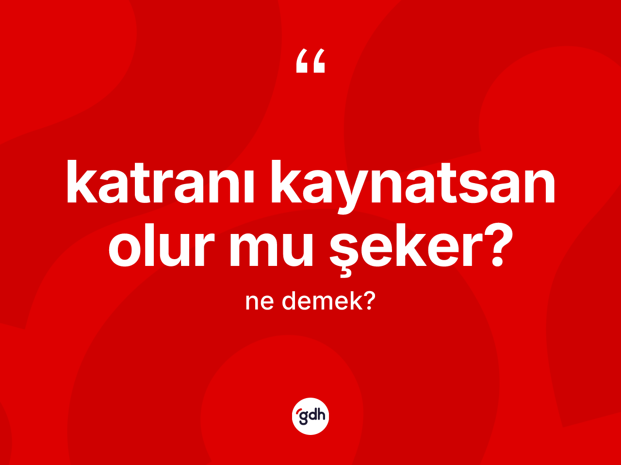 Katranı kaynatsan olur mu şeker? sözü ne demektir? Katranı kaynatsan olur mu şeker? ifadesinin TDK'ya göre açıklaması nedir?