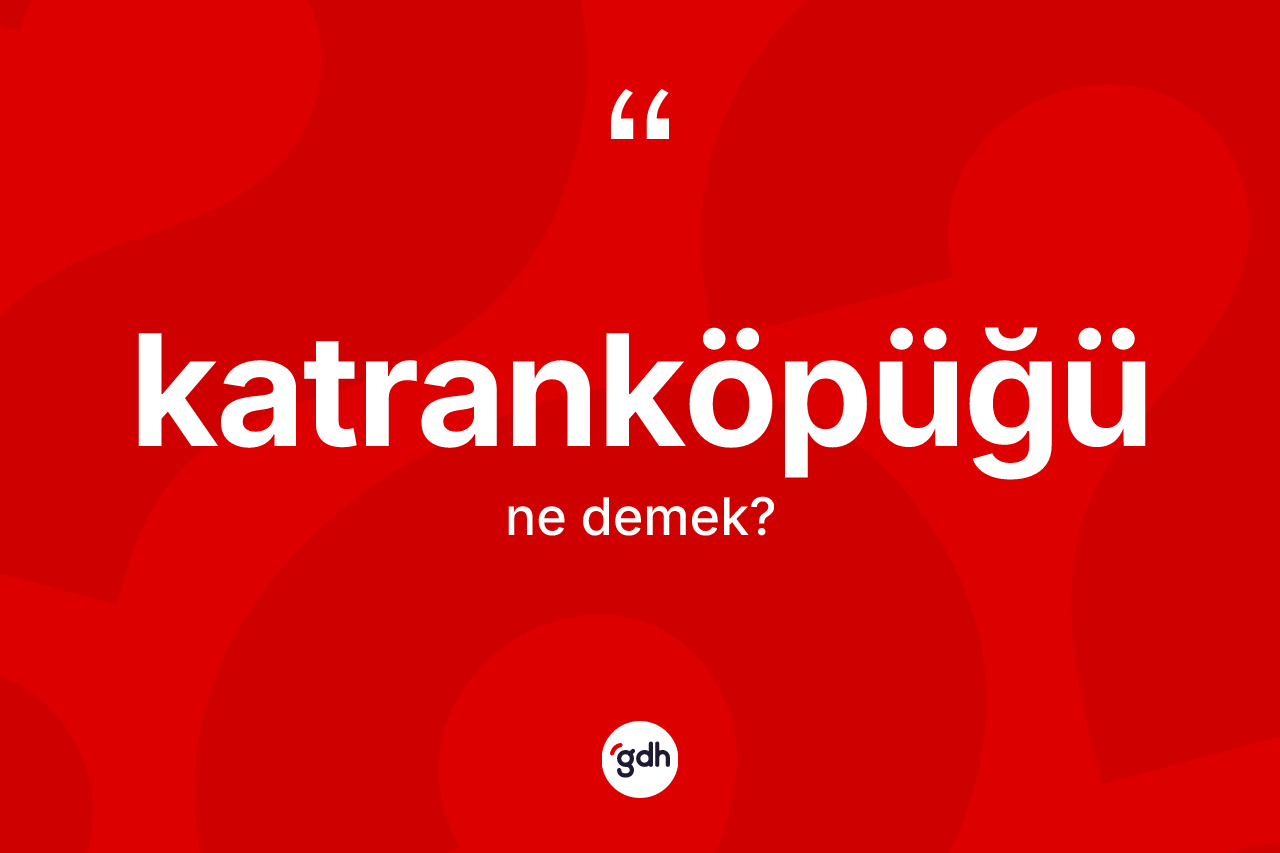 Katranköpüğü ne demek? Katranköpüğünün kısaca tanımı nedir?