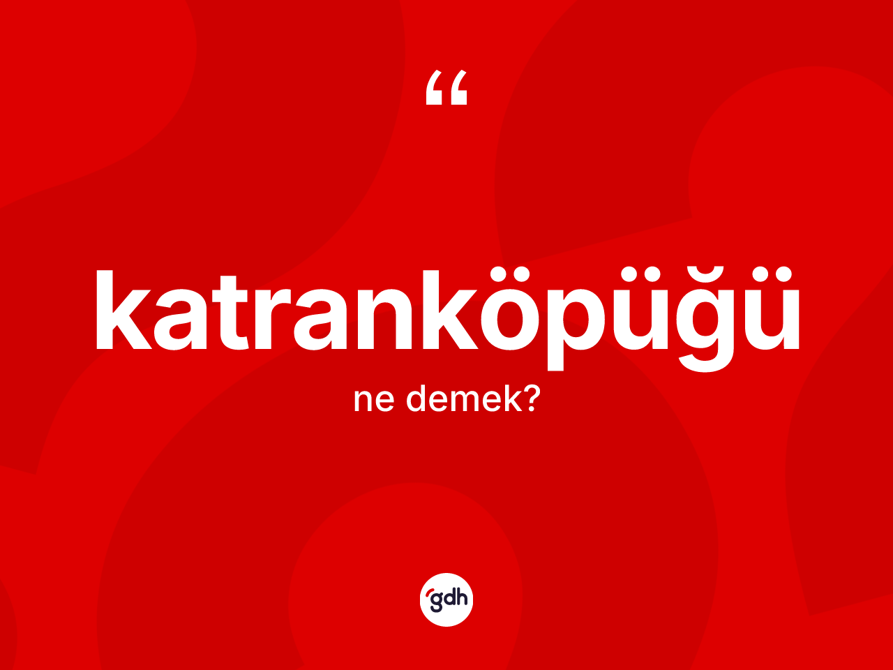 Katranköpüğü ne demek? Katranköpüğünün kısaca tanımı nedir?