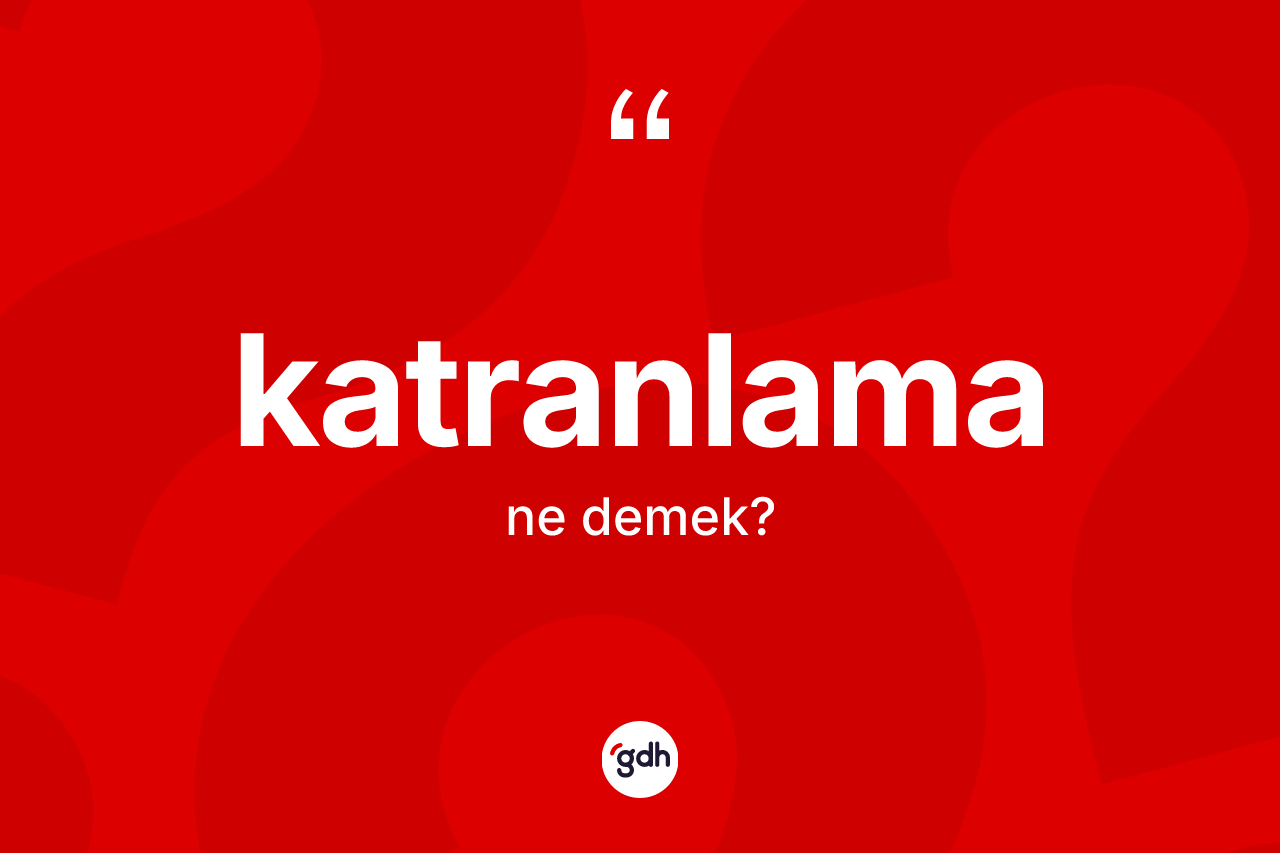 Katranlama ne anlama gelir?