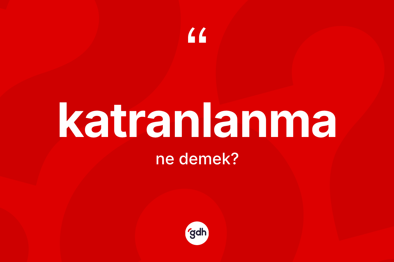Katranlanma kelimesinin tanımı nedir? Katranlanmanın kısaca tanımı nedir?