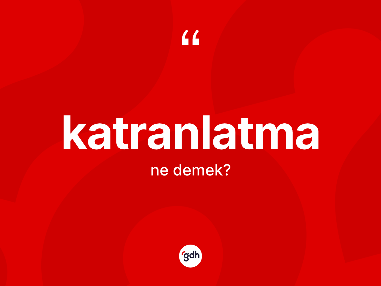 Katranlatma kelimesinin tanımı nedir? Katranlatmanın TDK'ya göre anlamı nedir?