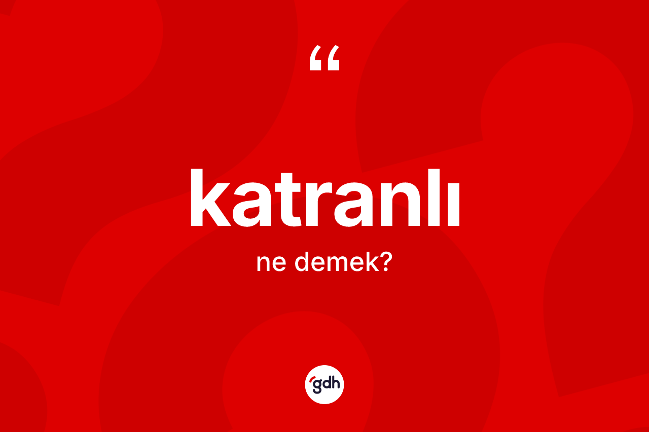 Katranlı kelimesi nedir? Katranlının sözlükteki anlamı nedir?