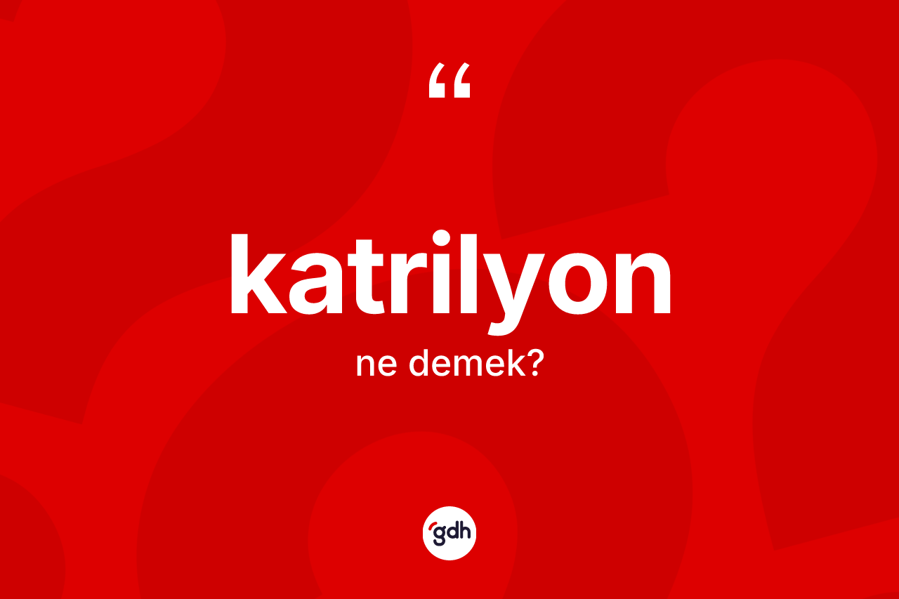 Katrilyon nedir? Katrilyonun sözlükteki anlamı nedir?