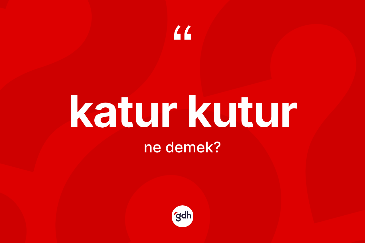Katur kutur kelimesi ne anlama gelir?
