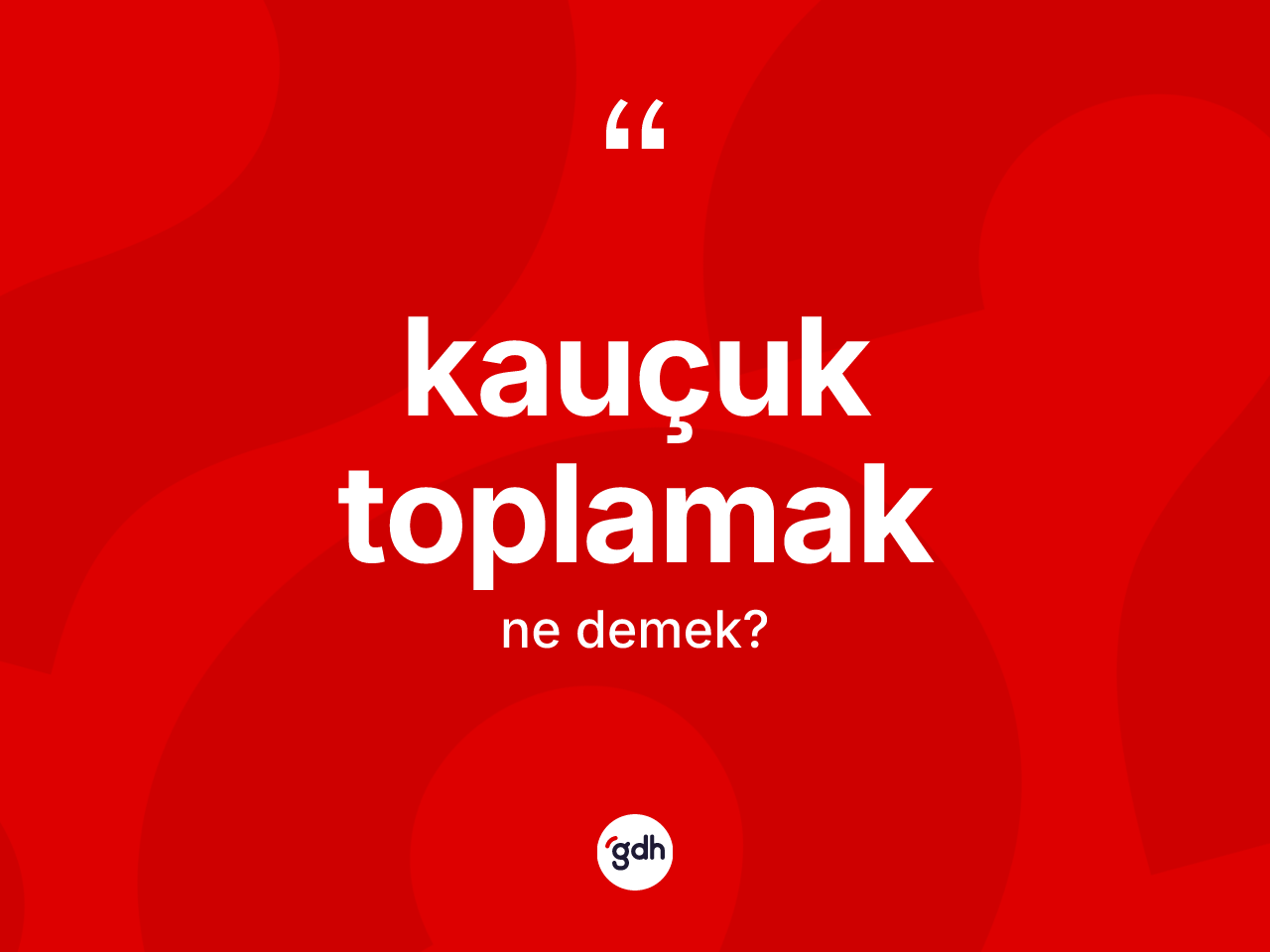 Kauçuk toplamak ifadesinin kısaca anlamı nedir? Kauçuk toplamak ifadesi hangi durumlarda kullanılır?