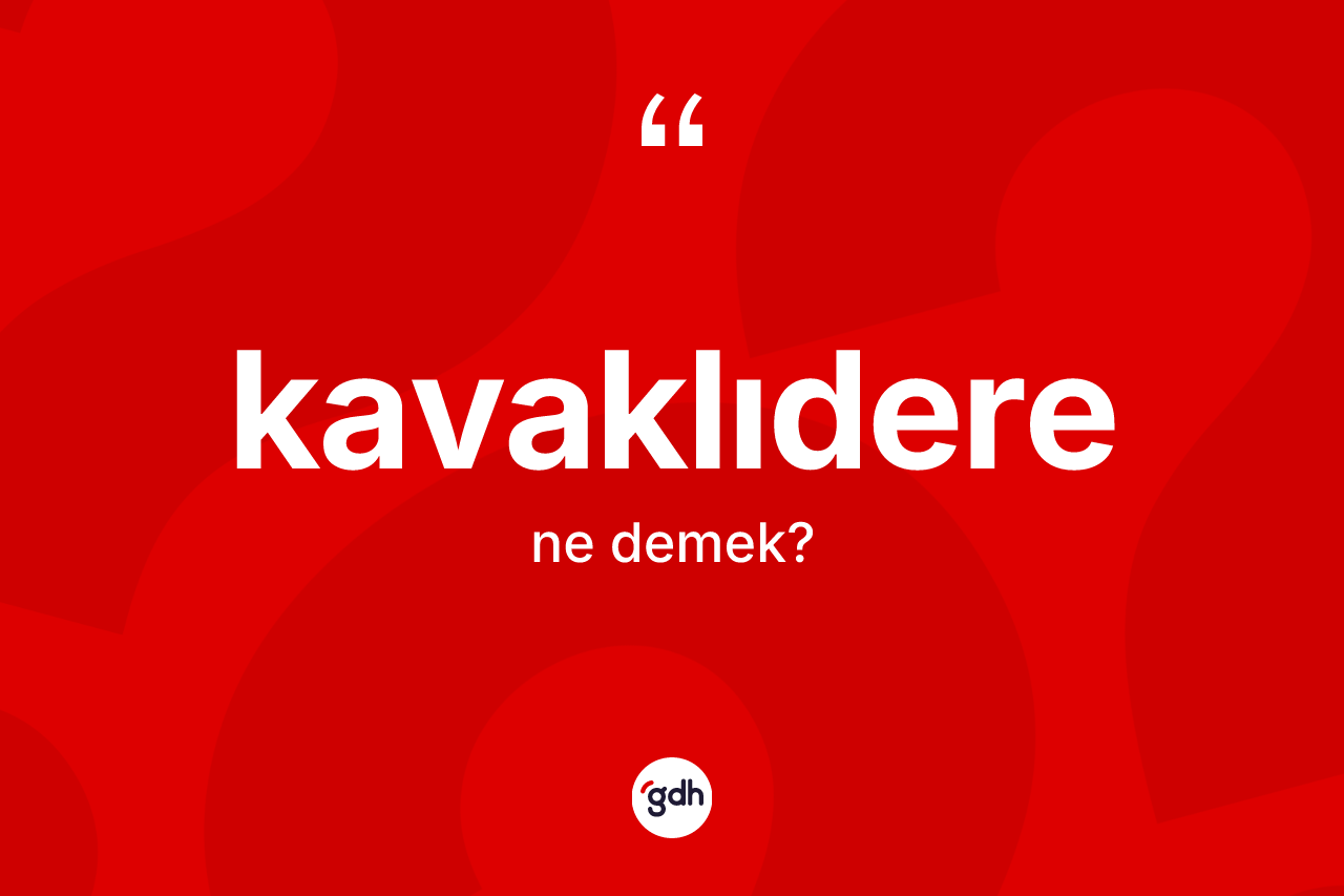 Kavaklıdere kelimesi ne anlama gelir? Kavaklıdere'nin TDK'ya göre anlamı nedir?