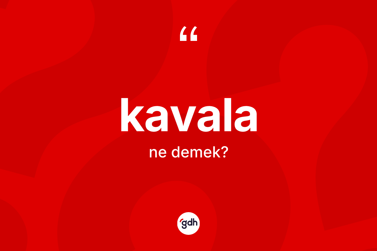 Kavala kelimesinin anlamı nedir? Kavalanın TDK'ya göre anlamı nedir?