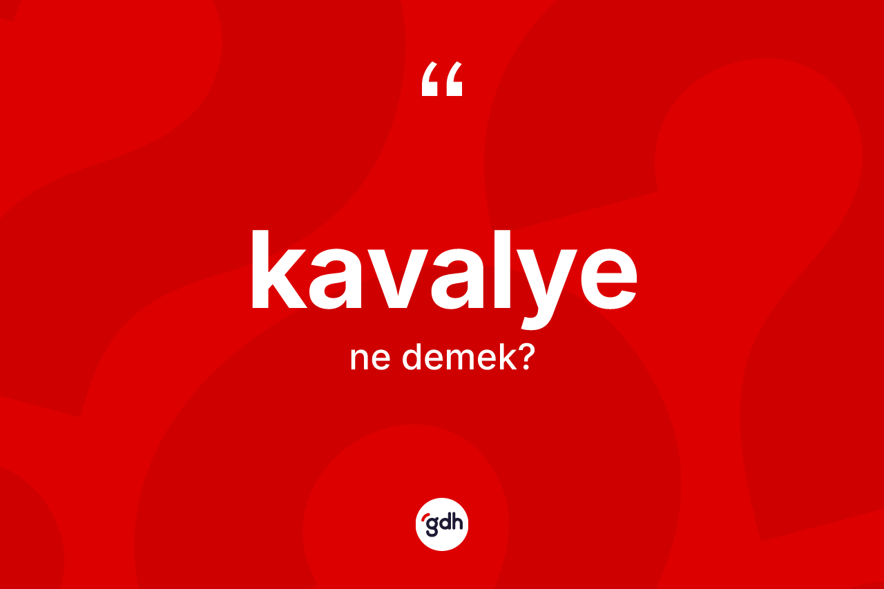 Kavalye kelimesinin sözlükteki tanımı nedir? Kavalyenin kısaca tanımı nedir?
