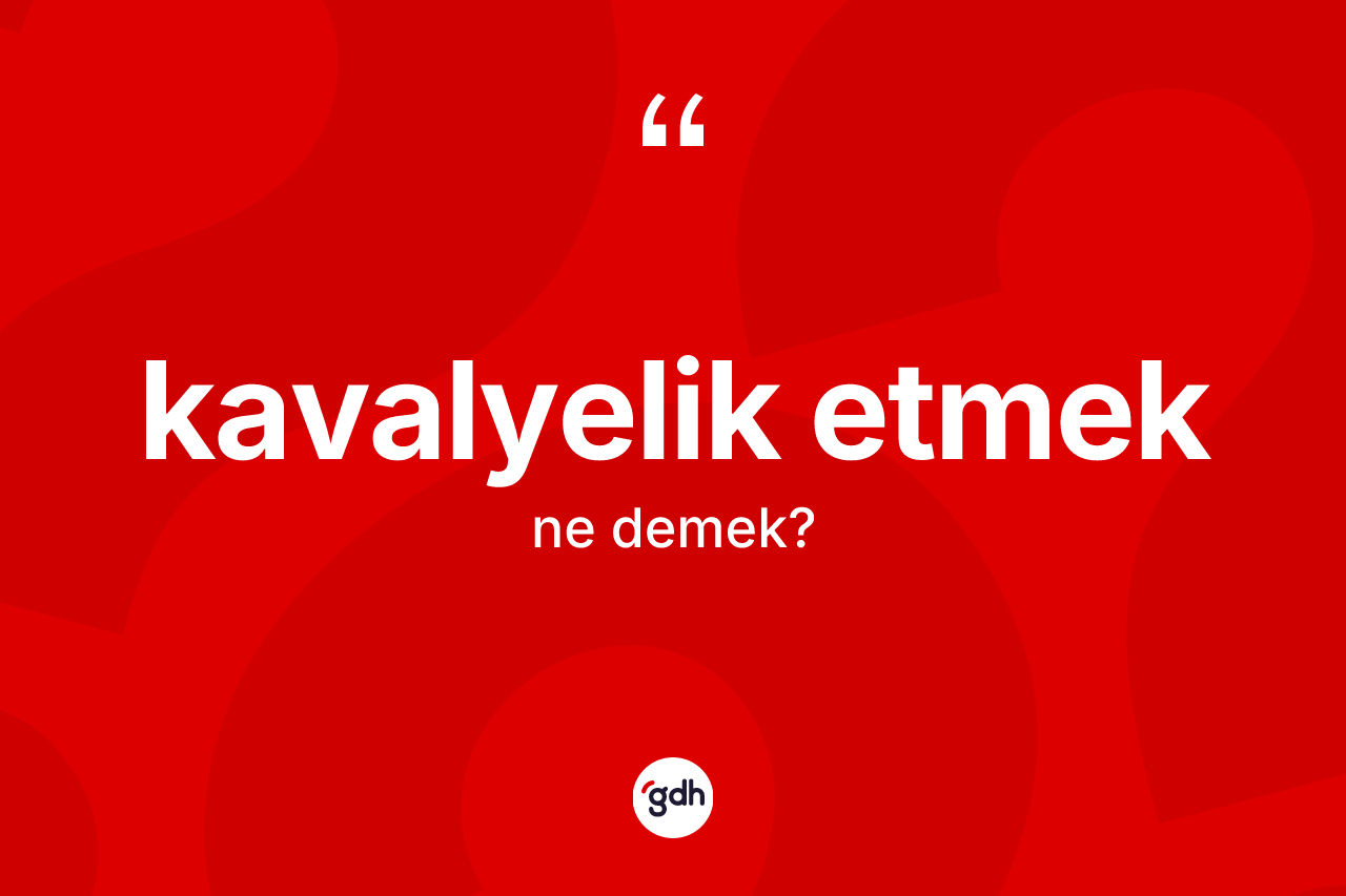 Kavalyelik etmek ifadesinin anlamı nedir?