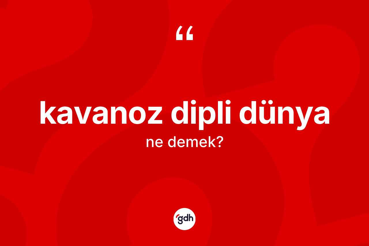 Kavanoz dipli dünya sözü ne demektir?