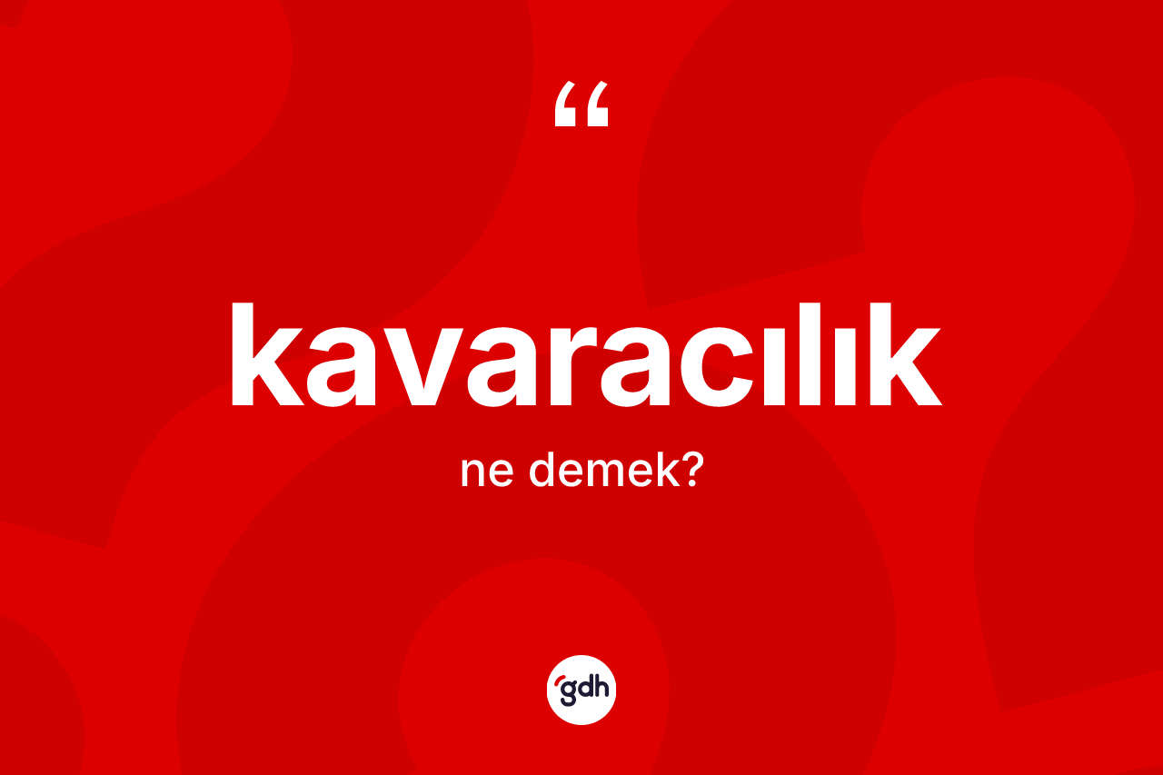 Kavaracılık kelimesi ne anlama gelir? Kavaracılığın kısaca tanımı nedir?