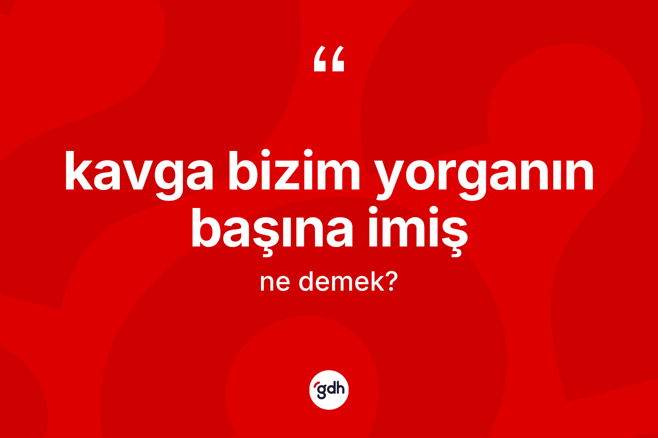 Kavga bizim yorganın başına imiş nedir? Kavga bizim yorganın başına imiş ifadesinin özellikleri nelerdir?