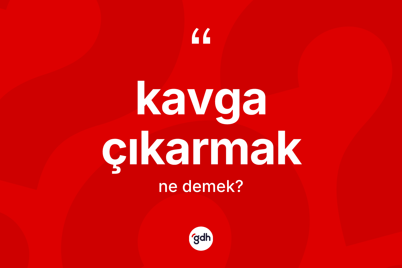 Kavga çıkarmak ifadesinin anlamı nedir?