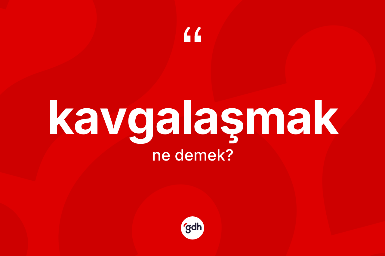 Kavgalaşmak kelimesinin anlamı nedir? Kavgalaşmağın sözlükteki anlamı nedir?