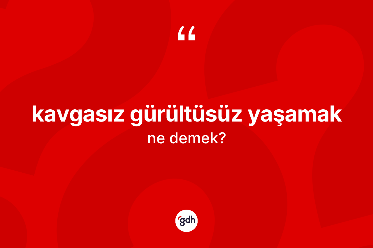 Kavgasız gürültüsüz yaşamak ne demek? Kavgasız gürültüsüz yaşamak ifadesinin TDK'ya göre anlamı nedir?