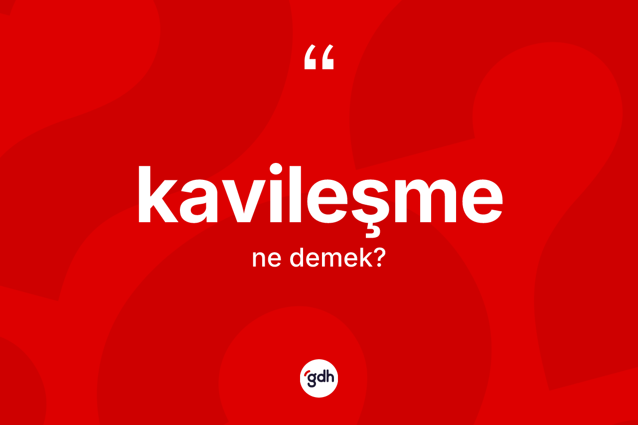 Kavileşme kelimesinin tanımı nedir?