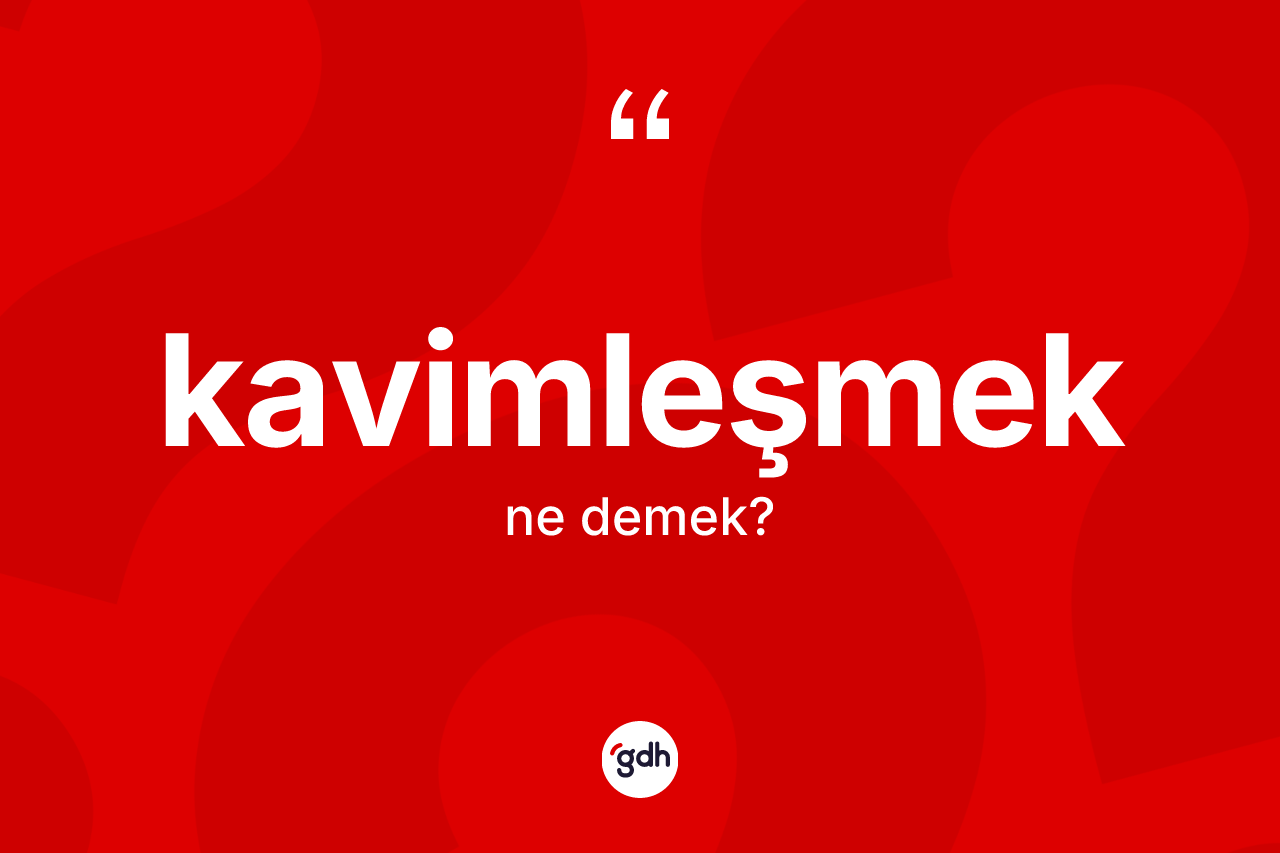 Kavimleşmek kelimesi nedir? Kavimleşmeğin TDK'ya göre anlamı nedir?