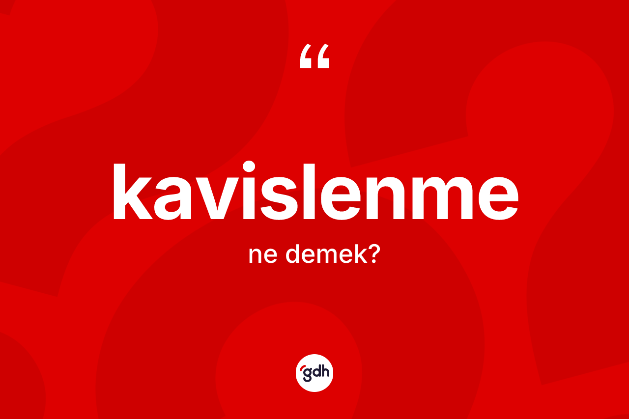 Kavislenme kelimesinin tanımı nedir?