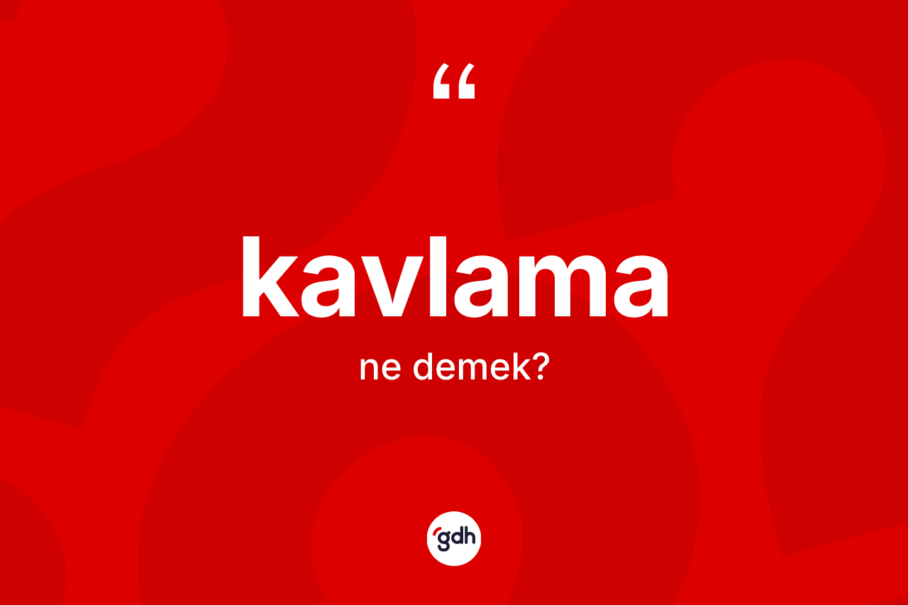 Kavlama kelimesinin anlamı nedir? Kavlamanın halk arasındaki kullanımı nasıldır?