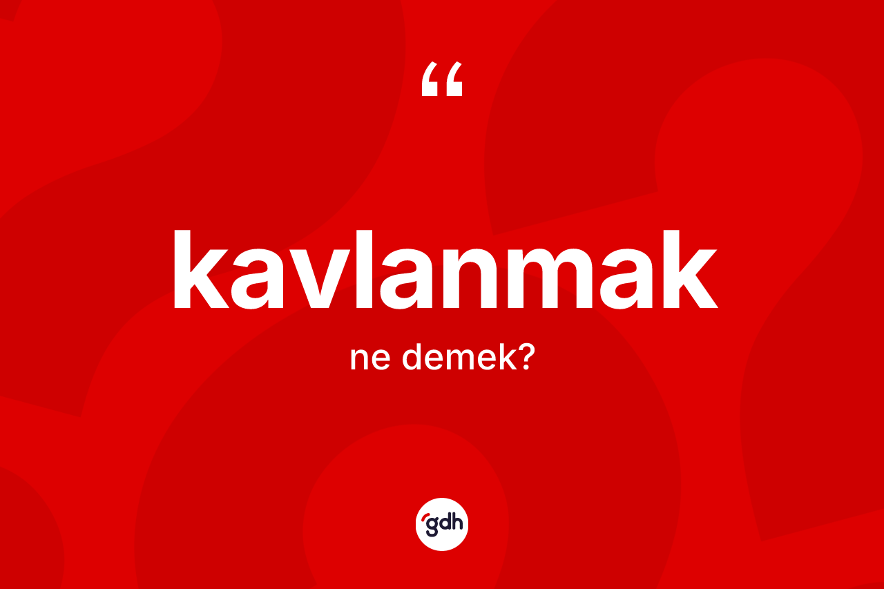 Kavlanmak ne anlama gelir? Kavlanmak kelimesinin TDK'ya göre açıklaması nedir?