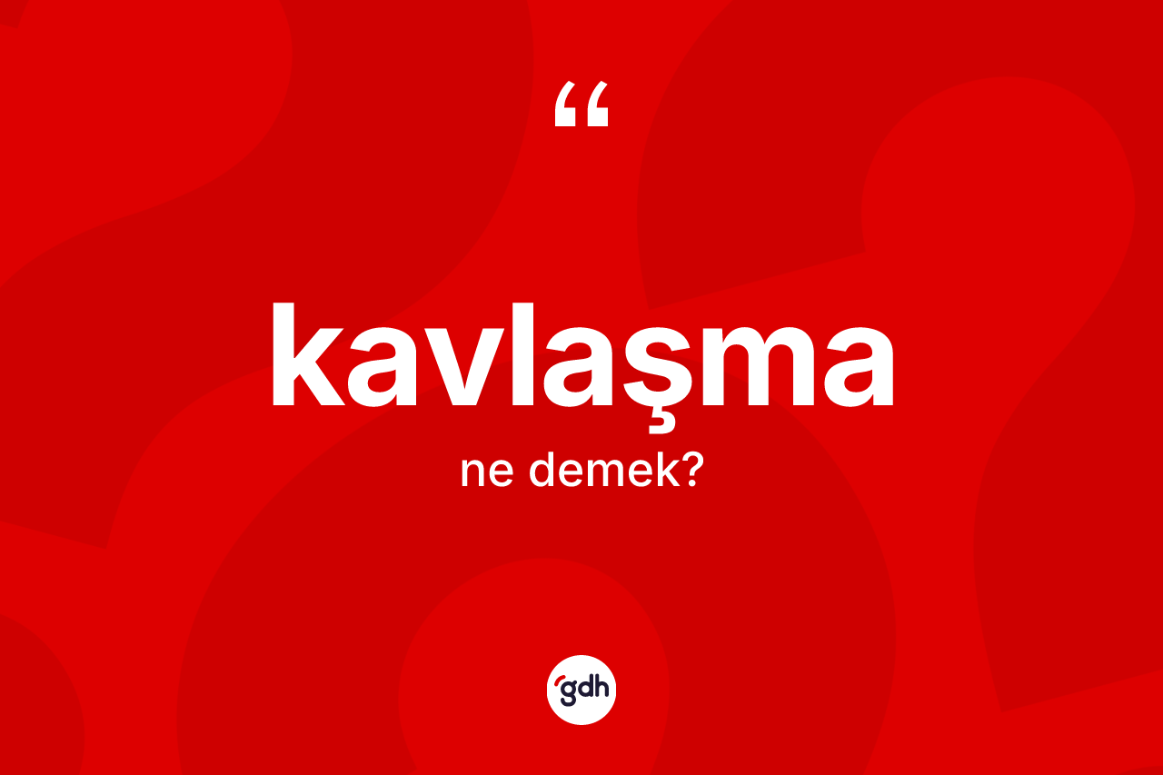 Kavlaşma ne demek?