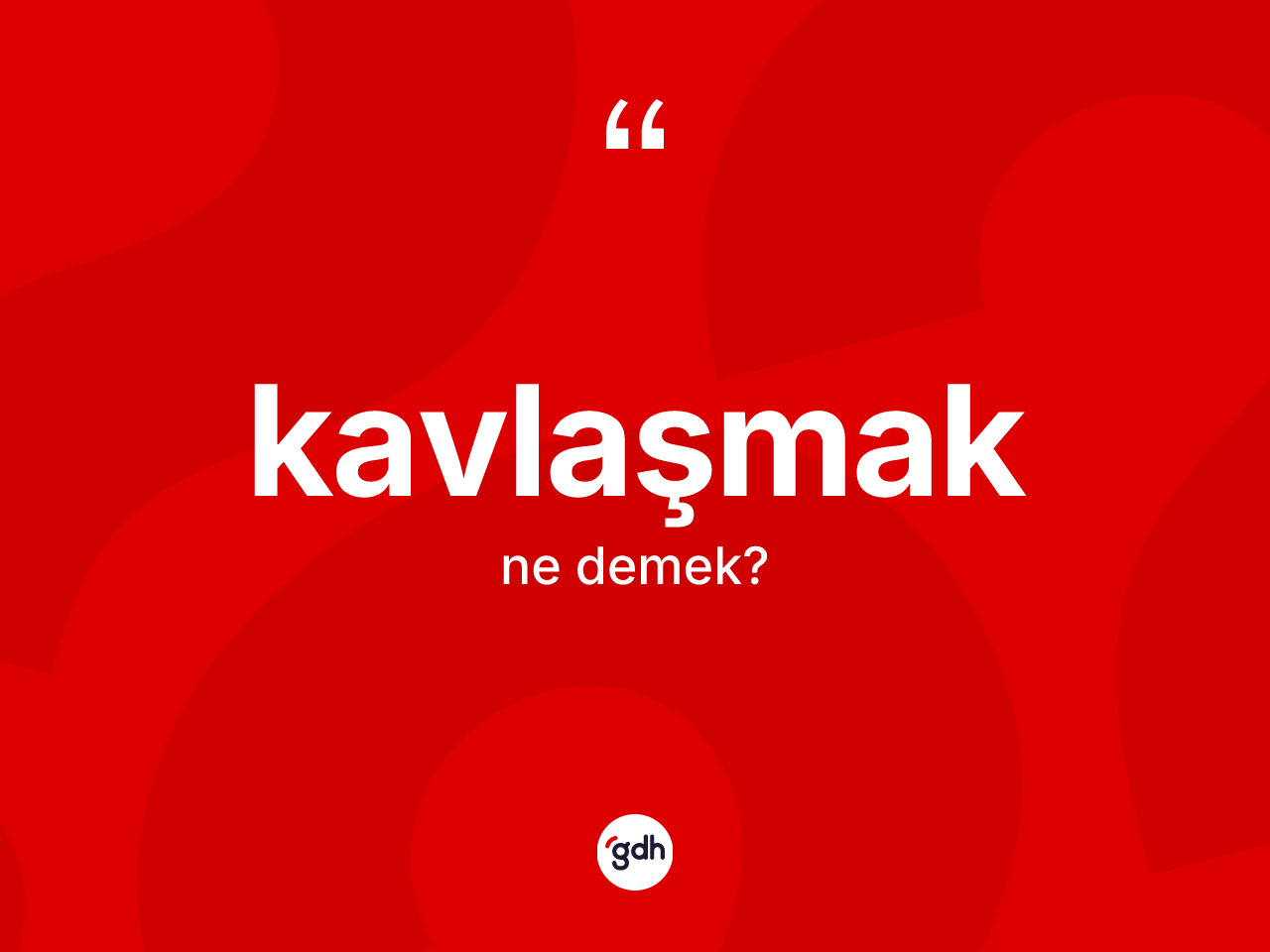 Kavlaşmak kelimesi ne demek? Kavlaşmağın kısaca tanımı nedir?