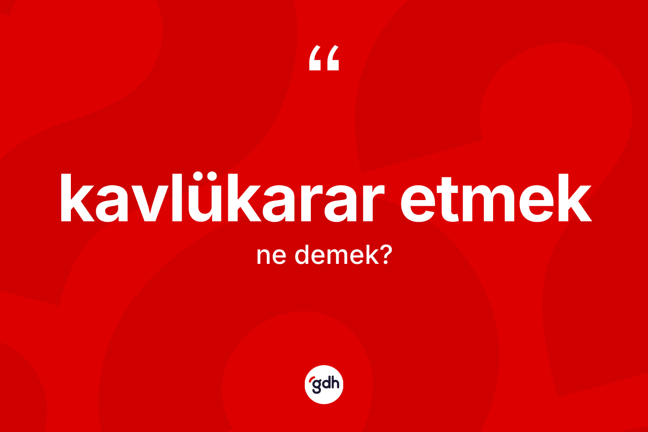 Kavlükarar etmek ifadesi ne demektir?
