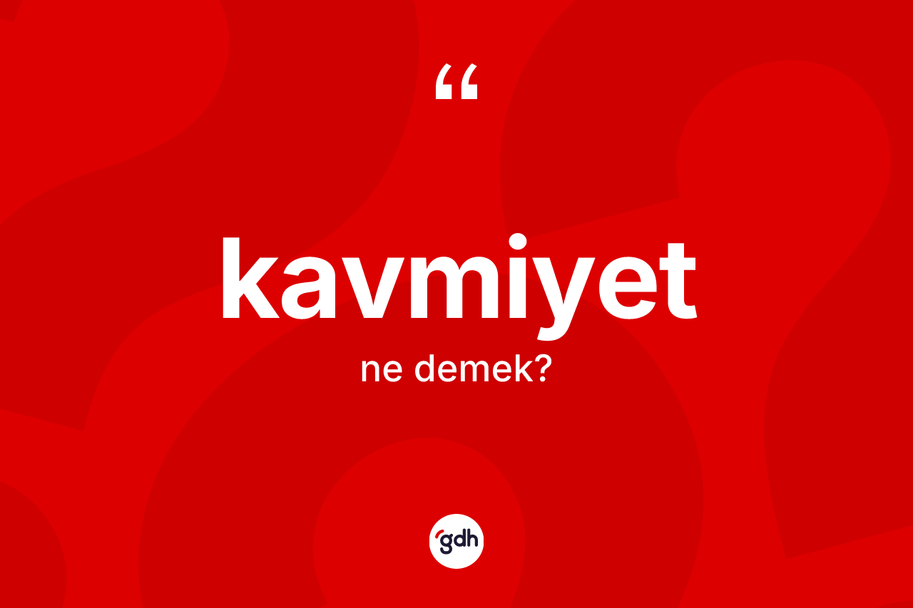 Kavmiyet kelimesinin sözlükteki tanımı nedir? Kavmiyetin halk arasındaki kullanımı nasıldır?
