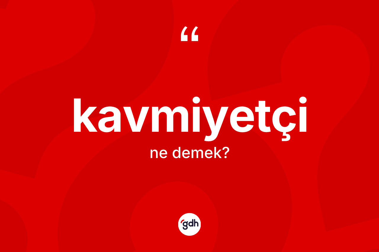 Kavmiyetçi kelimesinin tanımı nedir? Kavmiyetçi kelimesinin kaç farklı anlamı var?
