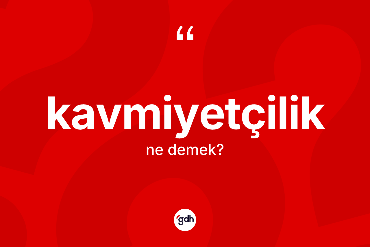 Kavmiyetçilik kelimesinin tanımı nedir? Kavmiyetçiliğin TDK'ya göre anlamı nedir?