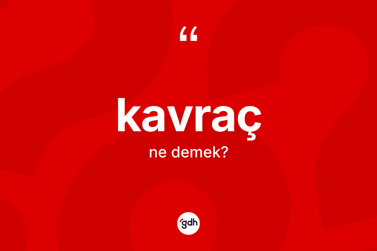 Kavraç kelimesinin sözlükteki tanımı nedir? Kavracın halk arasındaki kullanımı nasıldır?